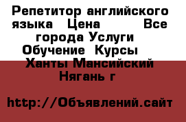 Репетитор английского языка › Цена ­ 350 - Все города Услуги » Обучение. Курсы   . Ханты-Мансийский,Нягань г.